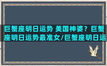 巨蟹座明日运势 美国神婆？巨蟹座明日运势最准女/巨蟹座明日运势 美国神婆？巨蟹座明日运势最准女-我的网站